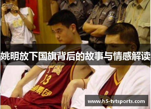 姚明放下国旗背后的故事与情感解读