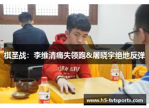 棋圣战：李维清痛失领跑&屠晓宇绝地反弹