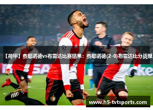 【荷甲】费耶诺德vs布雷达比赛结果：费耶诺德(2-0)布雷达比分战报