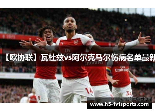 【欧协联】瓦杜兹vs阿尔克马尔伤病名单最新