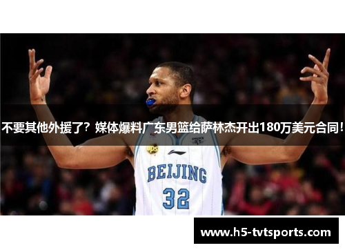 不要其他外援了？媒体爆料广东男篮给萨林杰开出180万美元合同！